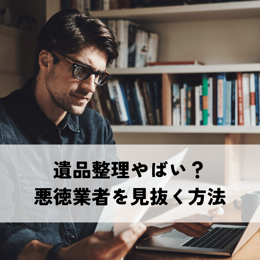 遺品整理やばい？悪徳業者を見抜く方法｜遺品整理を依頼する前に知っておきたいこと