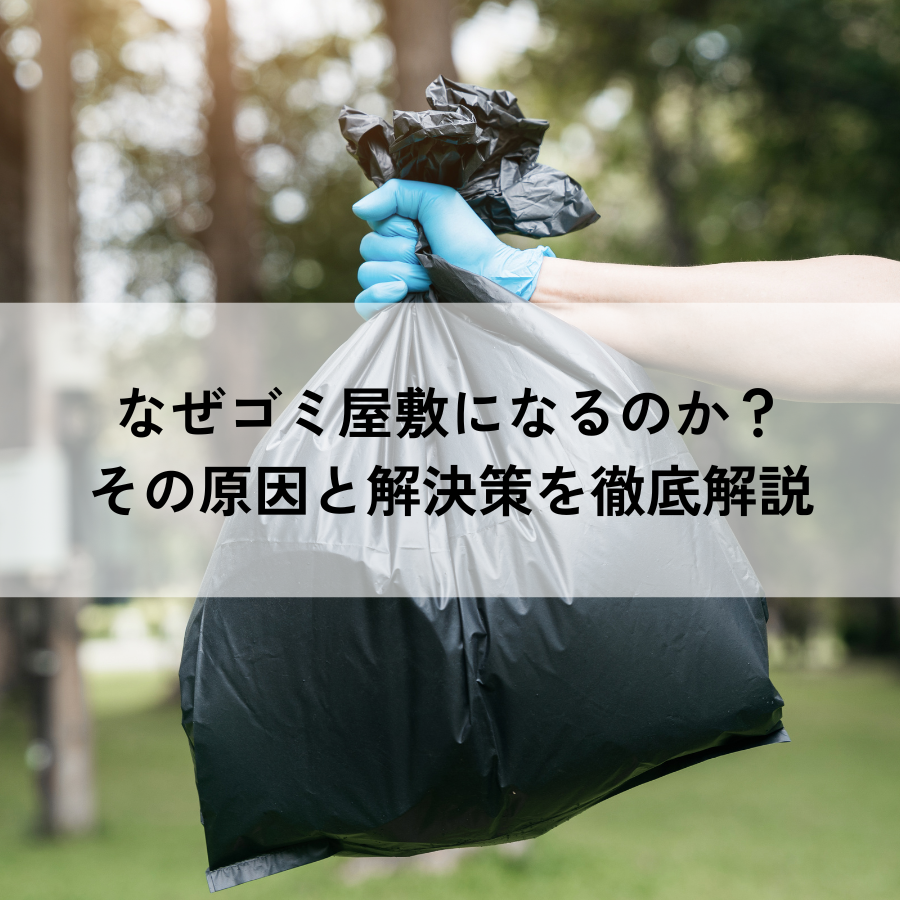 なぜゴミ屋敷になるのか？その原因と解決策を徹底解説