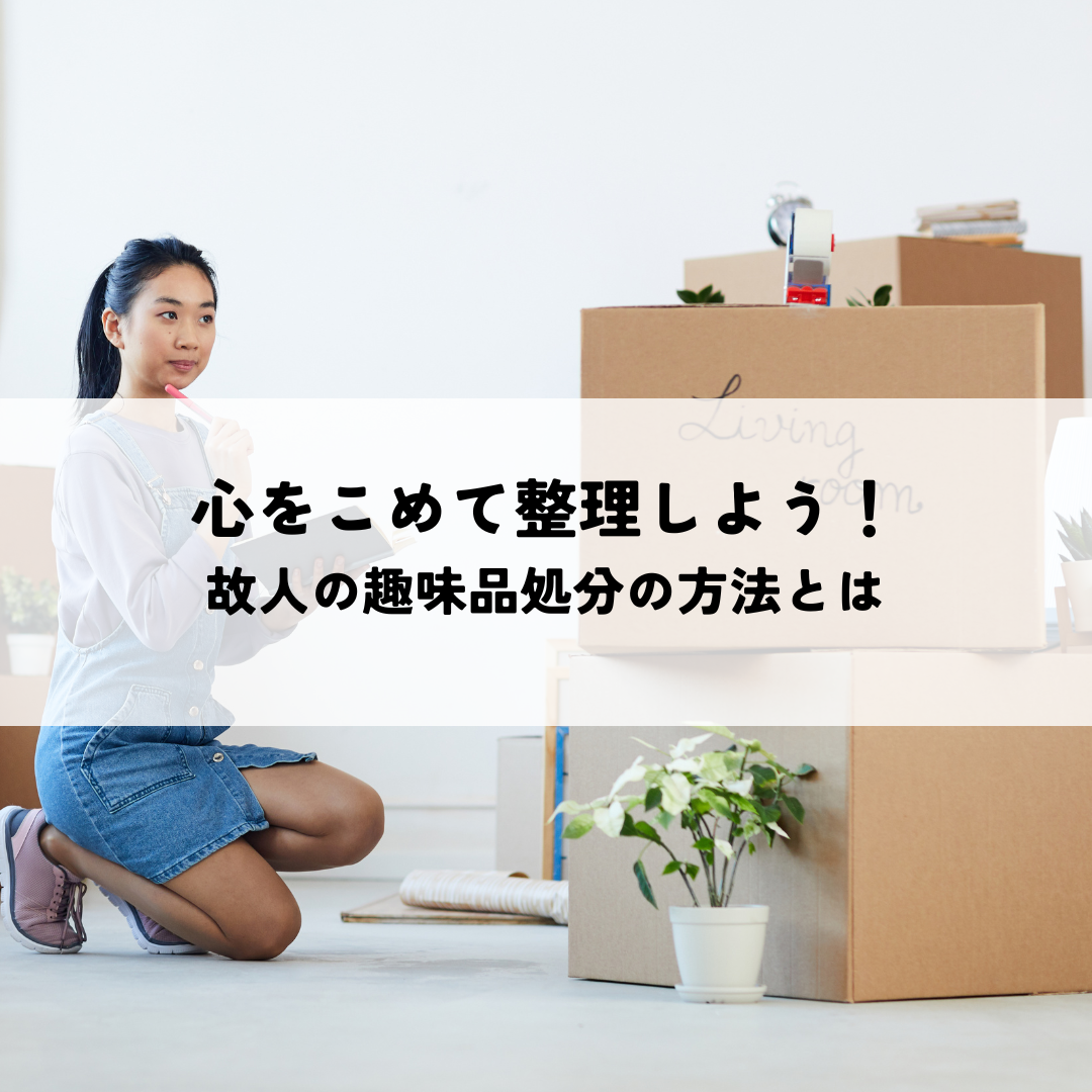 心をこめて整理しよう！故人の趣味品処分の方法とは