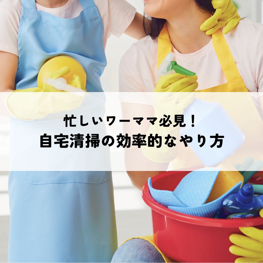 忙しいワーママ必見！自宅清掃の効率的なやり方