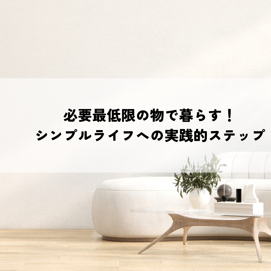 必要最低限の物で暮らす！シンプルライフへの実践的ステップ