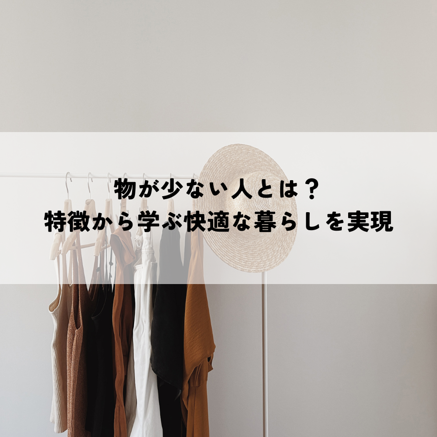 物が少ない人とは？その特徴から学ぶ快適な暮らしを実現する秘訣！