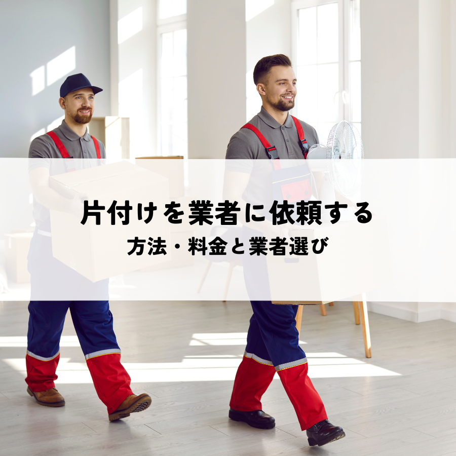 家まるごと片付けを業者に依頼する方法・料金と業者選び