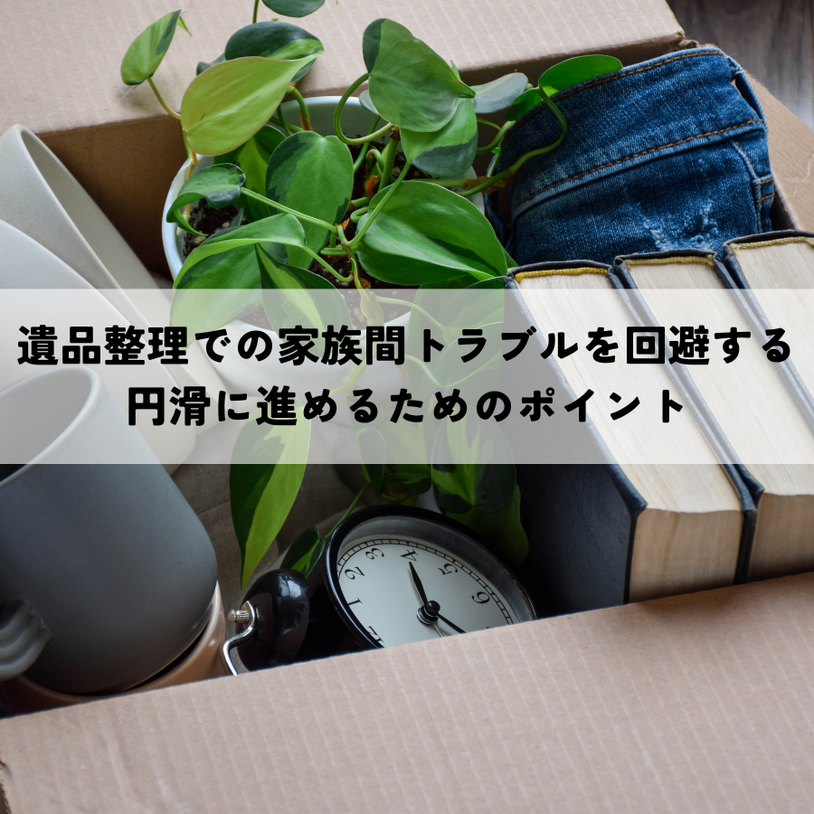 遺品整理での家族間トラブルを回避する方法!円滑に進めるためのポイント