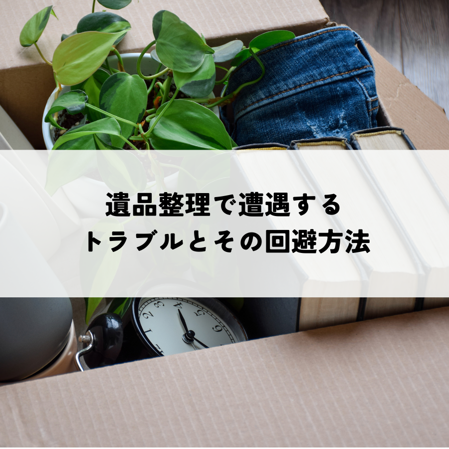 遺品整理で遭遇するトラブルとその回避方法を解説！