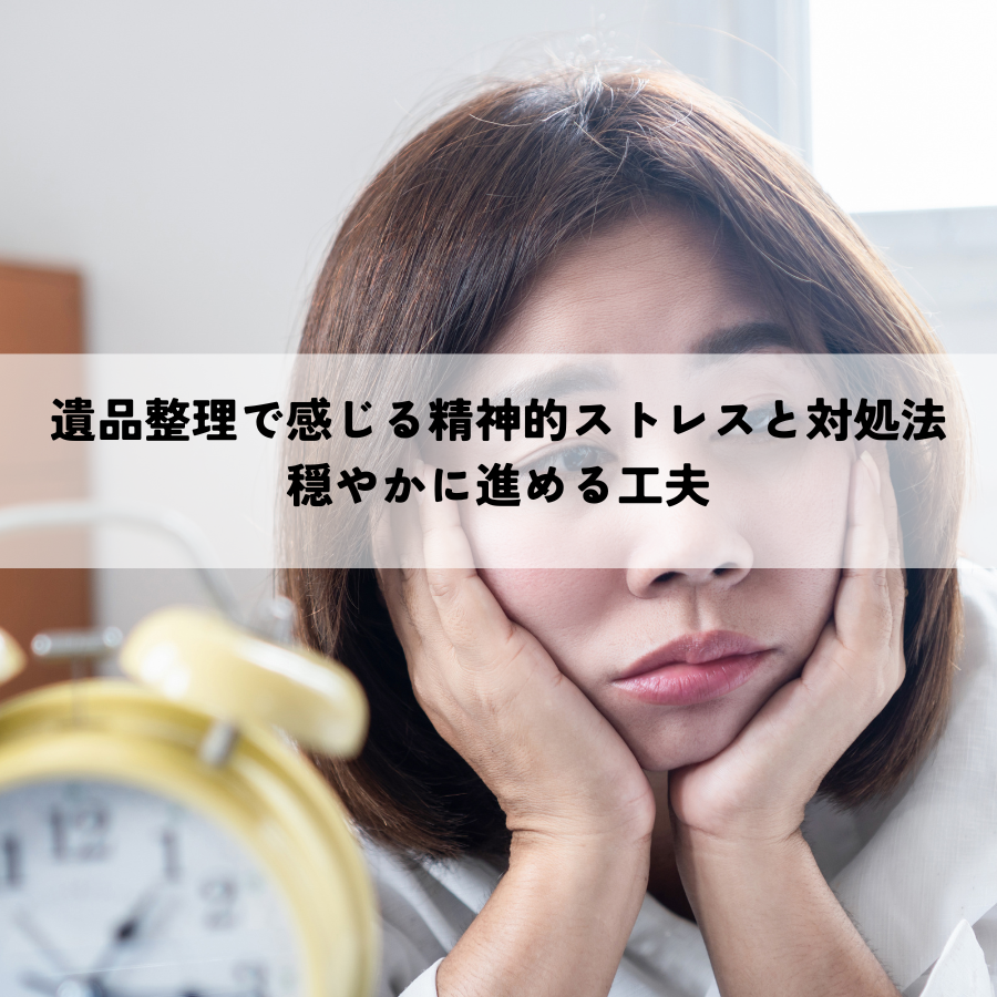 遺品整理で感じる精神的ストレスと対処法とは？穏やかに進める工夫