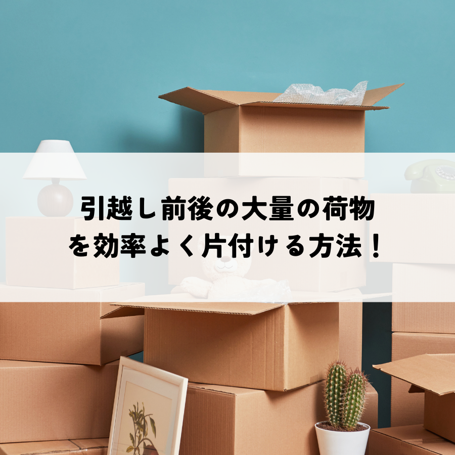 引越し前後の大量の荷物を効率よく片付ける方法！