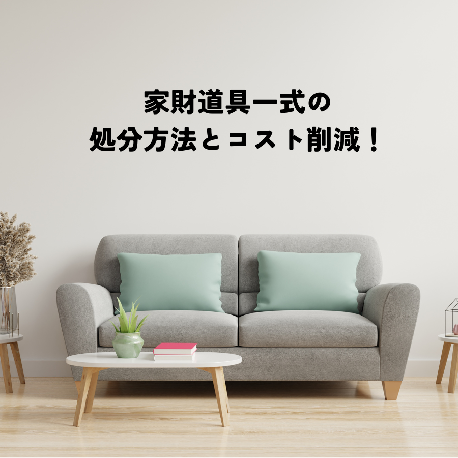 家財道具一式の処分方法とコスト削減のポイント！