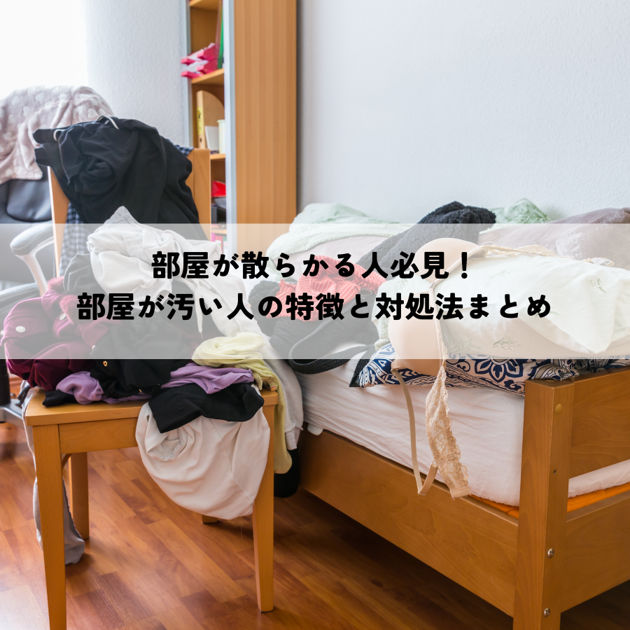 部屋が散らかる人必見！部屋が汚い人の特徴と対処法まとめ
