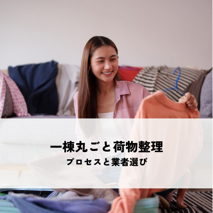一棟丸ごと荷物整理のプロセスと業者選びのポイント！