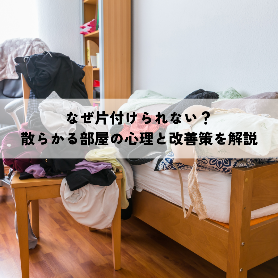 なぜ片付けられない？散らかる部屋の心理と改善策を解説