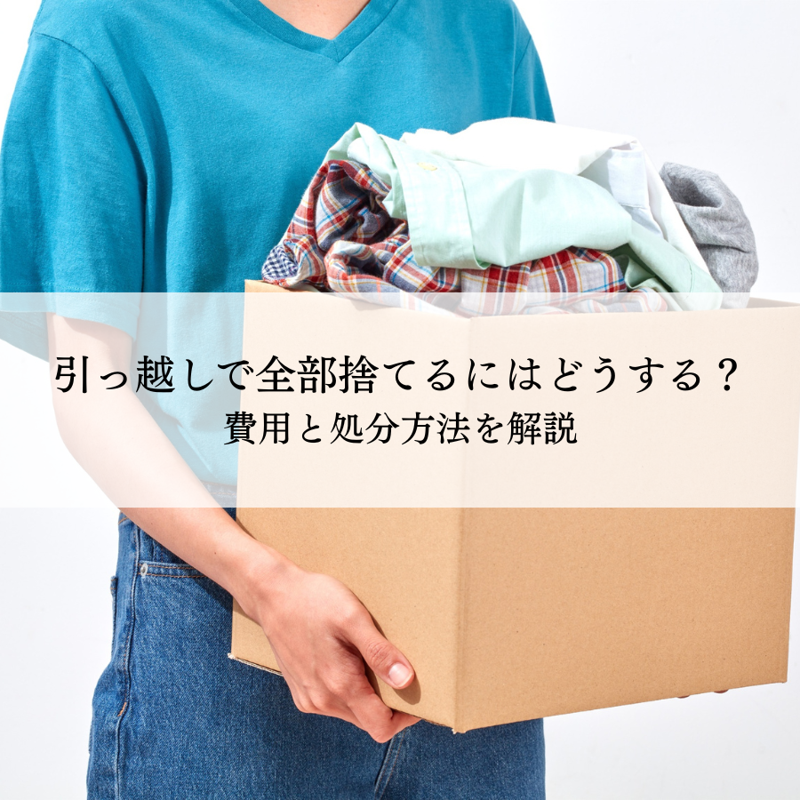 引っ越しで全部捨てるにはどうする？費用と処分方法を解説