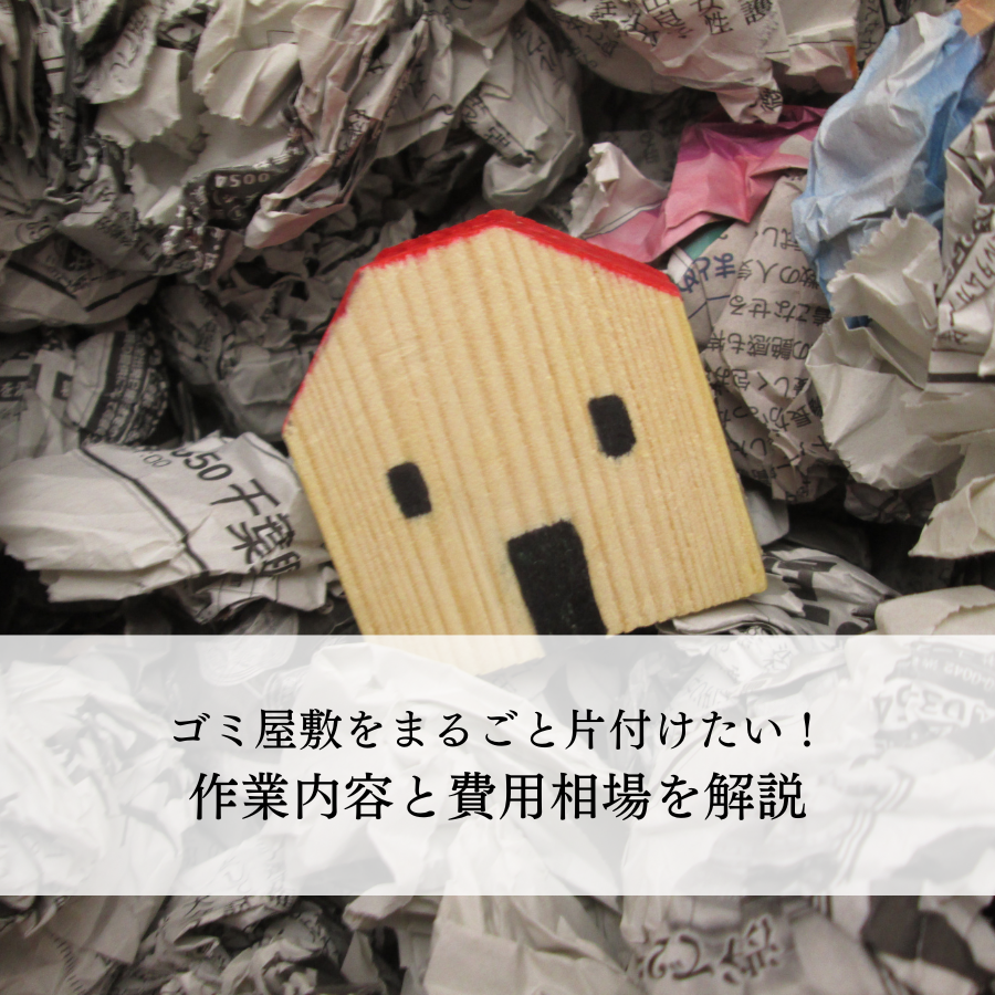 ゴミ屋敷をまるごと片付けたい！作業内容と費用相場を解説