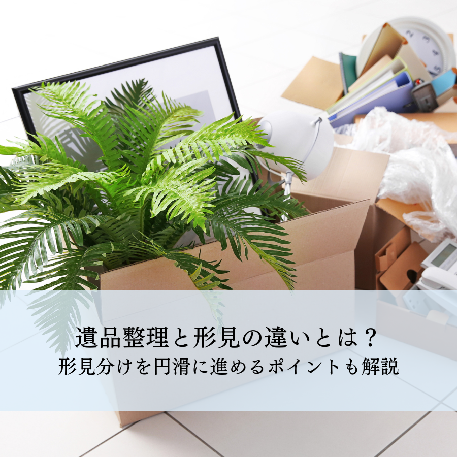 遺品整理と形見の違いとは？形見分けを円滑に進めるポイントも解説