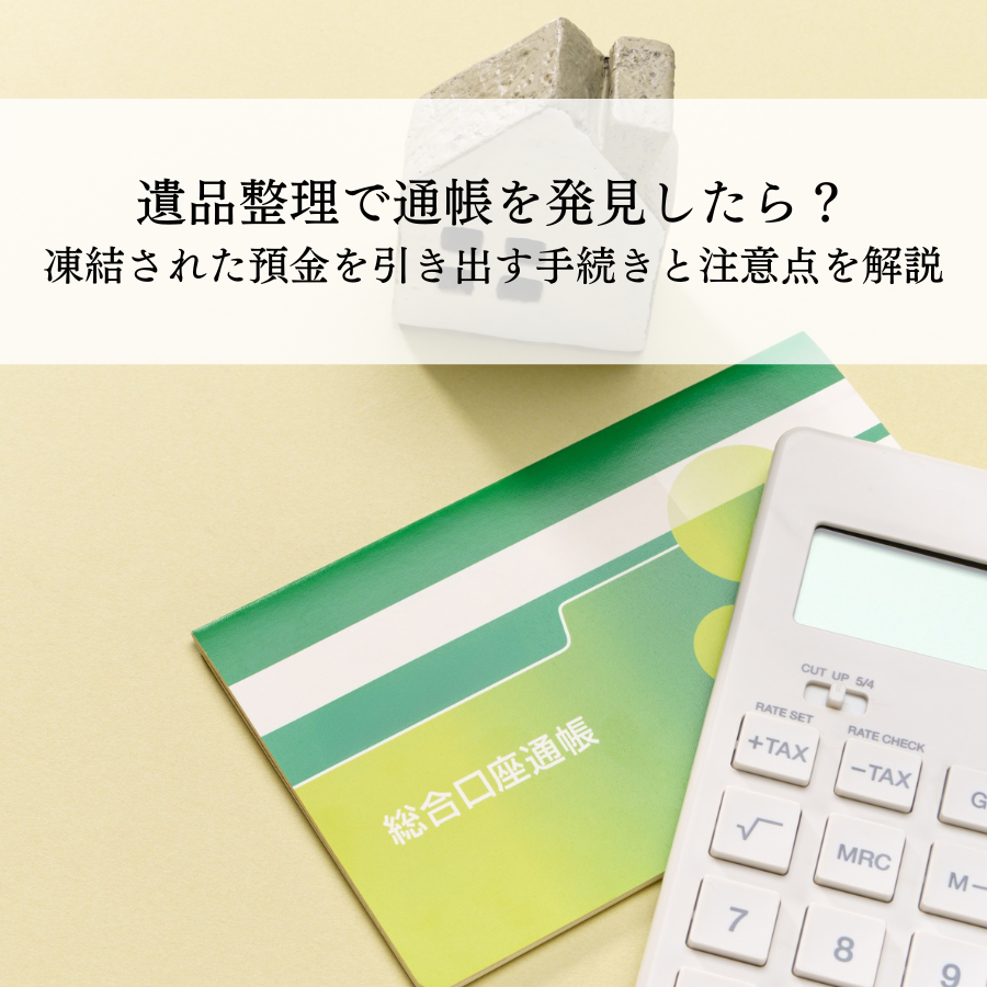 遺品整理で通帳を発見したら？凍結された預金を引き出す手続きと注意点を解説