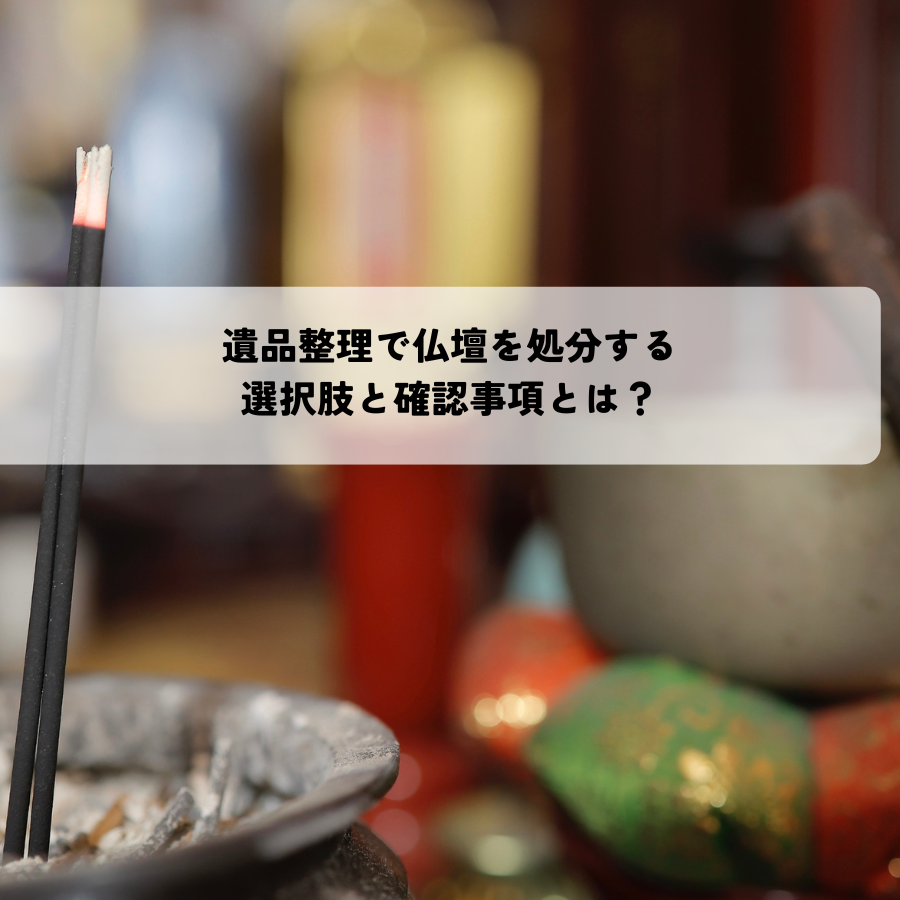遺品整理で仏壇を処分する際の選択肢と確認事項とは？