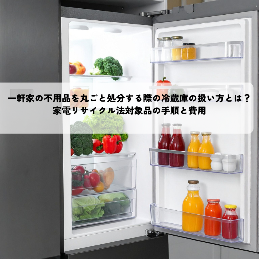 一軒家の不用品を丸ごと処分する際の冷蔵庫の扱い方とは？家電リサイクル法対象品の手順と費用