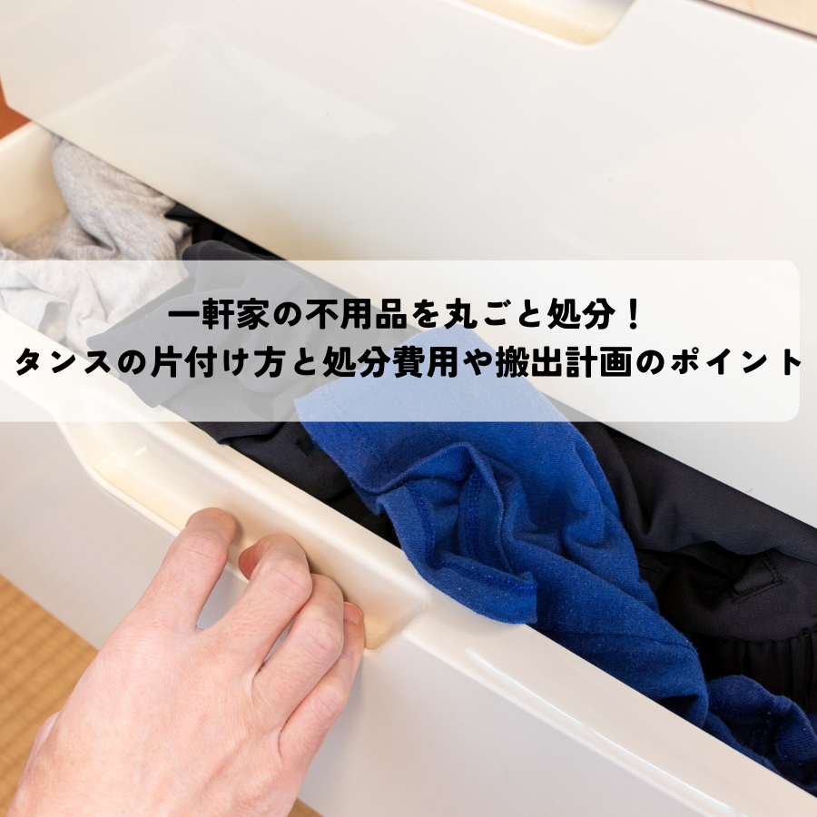 一軒家の不用品を丸ごと処分！タンスの片付け方と処分費用や搬出計画のポイントとは
