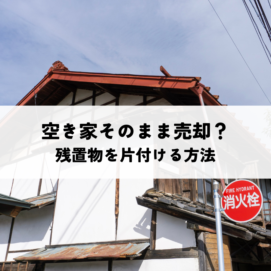 空き家の中身はそのままで売却できる？残置物を片付ける方法とは