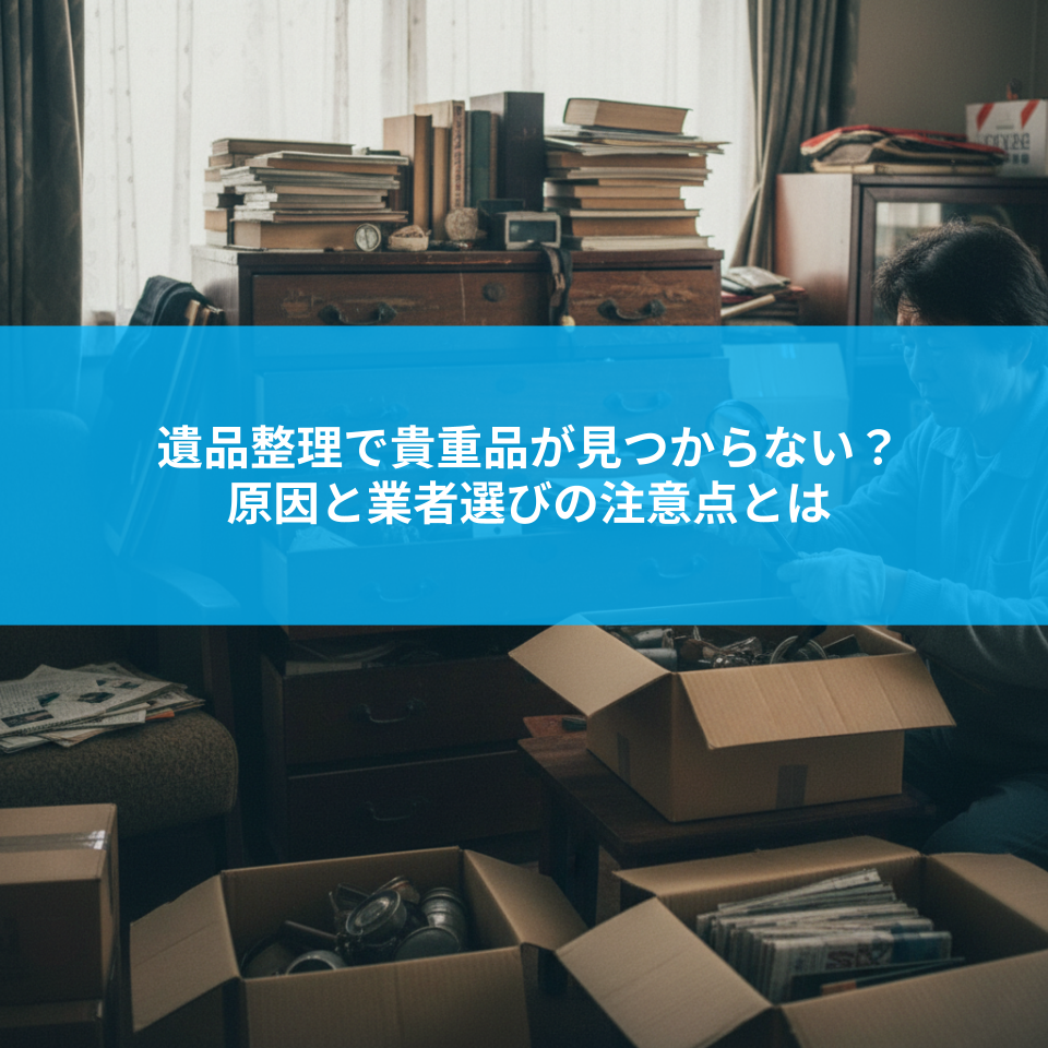遺品整理で貴重品が見つからない？原因と業者選びの注意点とは